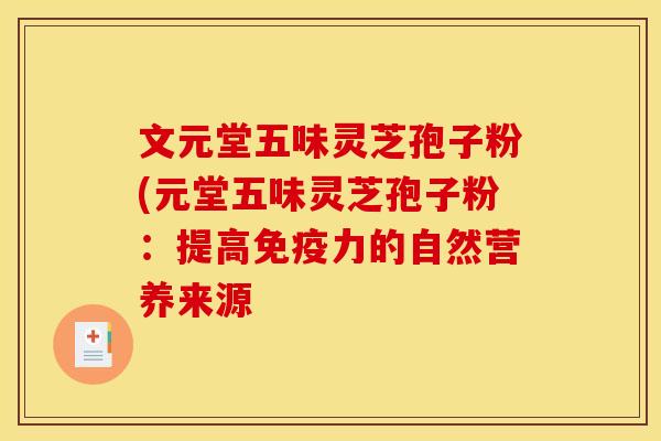 文元堂五味灵芝孢子粉(元堂五味灵芝孢子粉：提高免疫力的自然营养来源