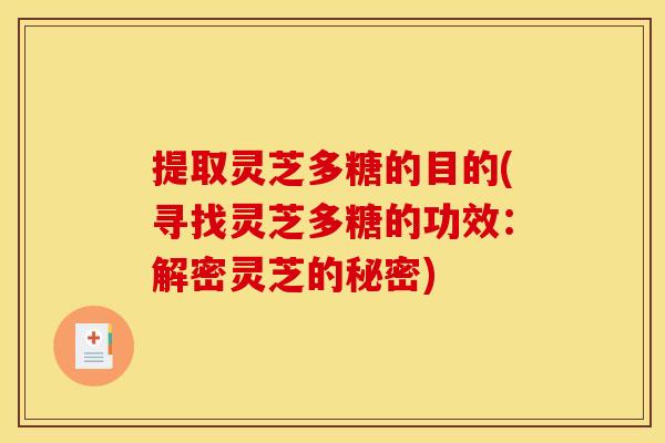提取灵芝多糖的目的(寻找灵芝多糖的功效:解密灵芝的秘密) 提取灵芝多糖的目的(寻找灵芝多糖的功效:解密灵芝的秘密)