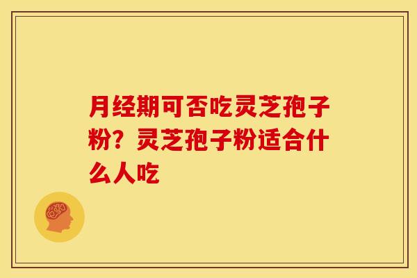 期可否吃灵芝孢子粉?灵芝孢子粉适合什么人吃 期可否吃灵芝孢子粉?灵芝孢子粉适合什么人吃