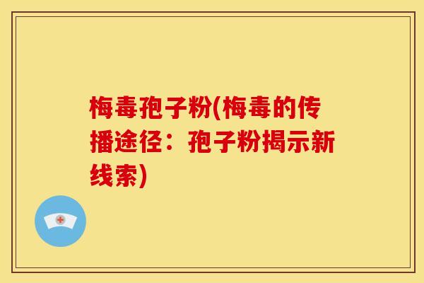 梅毒孢子粉(梅毒的传播途径:孢子粉揭示新线索) 梅毒孢子粉(梅毒的传播途径:孢子粉揭示新线索)