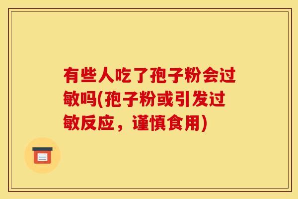 有些人吃了孢子粉会吗(孢子粉或引发反应,谨慎食用) 有些人吃了孢子粉会吗(孢子粉或引发反应,谨慎食用)