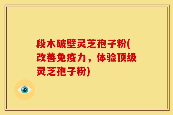 段木破壁灵芝孢子粉(改善免疫力,体验灵芝孢子粉) 段木破壁灵芝孢子粉(改善免疫力,体验灵芝孢子粉)