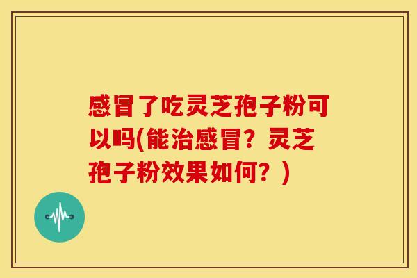 了吃灵芝孢子粉可以吗(能?灵芝孢子粉效果如何?) 了吃灵芝孢子粉可以吗(能?灵芝孢子粉效果如何?)