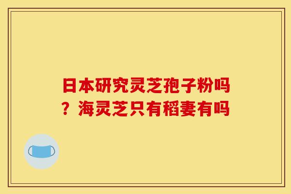 日本研究灵芝孢子粉吗？海灵芝只有稻妻有吗
