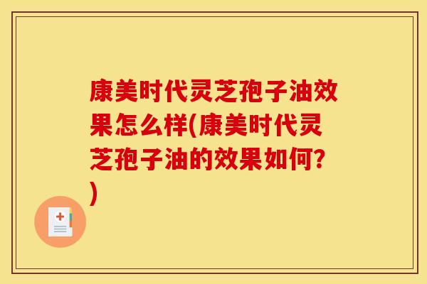 康美时代灵芝孢子油效果怎么样(康美时代灵芝孢子油的效果如何?) 康美时代灵芝孢子油效果怎么样(康美时代灵芝孢子油的效果如何?)