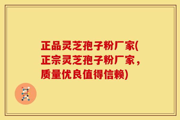 正品灵芝孢子粉厂家(正宗灵芝孢子粉厂家,质量优良值得信赖) 正品灵芝孢子粉厂家(正宗灵芝孢子粉厂家,质量优良值得信赖)