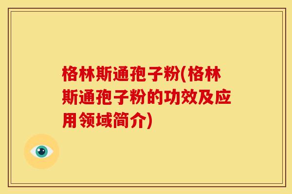 格林斯通孢子粉(格林斯通孢子粉的功效及应用领域简介)