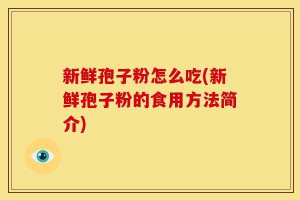 新鲜孢子粉怎么吃(新鲜孢子粉的食用方法简介) 新鲜孢子粉怎么吃(新鲜孢子粉的食用方法简介)