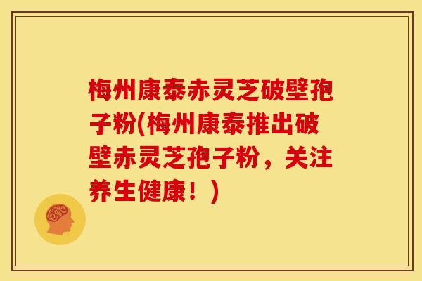 梅州康泰赤灵芝破壁孢子粉(梅州康泰推出破壁赤灵芝孢子粉,关注养生健康!) 梅州康泰赤灵芝破壁孢子粉(梅州康泰推出破壁赤灵芝孢子粉,关注养生健康!)