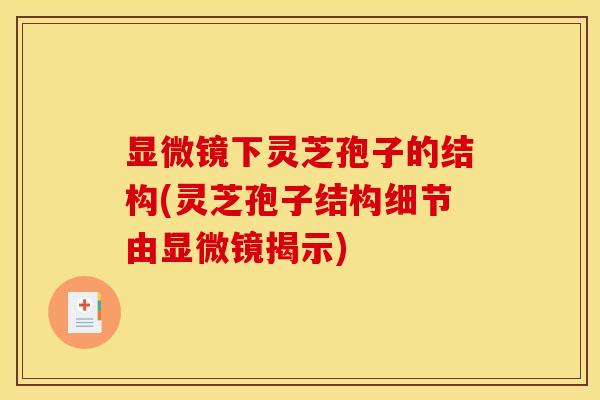 显微镜下灵芝孢子的结构(灵芝孢子结构细节由显微镜揭示) 显微镜下灵芝孢子的结构(灵芝孢子结构细节由显微镜揭示)