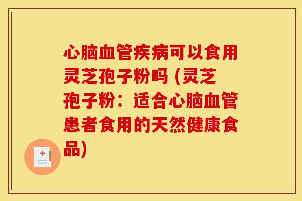 可以食用灵芝孢子粉吗 (灵芝孢子粉:适合患者食用的天然健康食品) 可以食用灵芝孢子粉吗 (灵芝孢子粉:适合患者食用的天然健康食品)