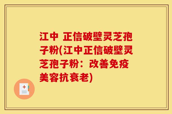 江中 正信破壁灵芝孢子粉(江中正信破壁灵芝孢子粉:改善免疫 美容抗) 江中 正信破壁灵芝孢子粉(江中正信破壁灵芝孢子粉:改善免疫 美容抗)