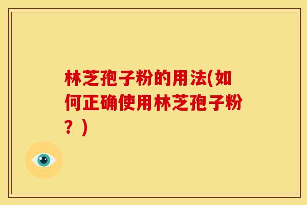 林芝孢子粉的用法(如何正确使用林芝孢子粉？)