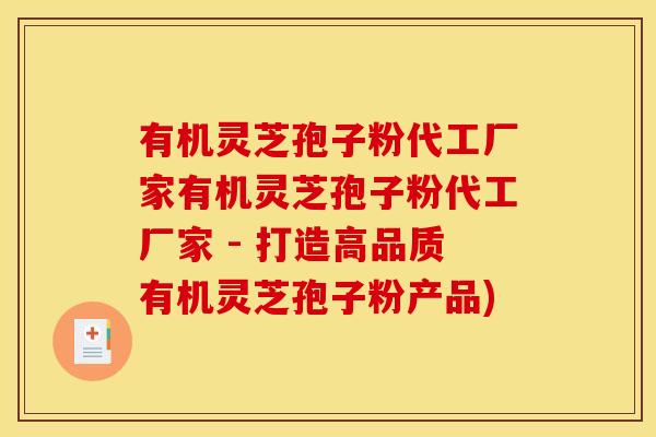 有机灵芝孢子粉代工厂家有机灵芝孢子粉代工厂家 - 打造高品质有机灵芝孢子粉产品) 有机灵芝孢子粉代工厂家有机灵芝孢子粉代工厂家 - 打造高品质有机灵芝孢子粉产品)