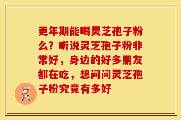 能喝灵芝孢子粉么?听说灵芝孢子粉非常好,身边的好多朋友都在吃,想问问灵芝孢子粉究竟有多好 能喝灵芝孢子粉么?听说灵芝孢子粉非常好,身边的好多朋友都在吃,想问问灵芝孢子粉究竟有多好