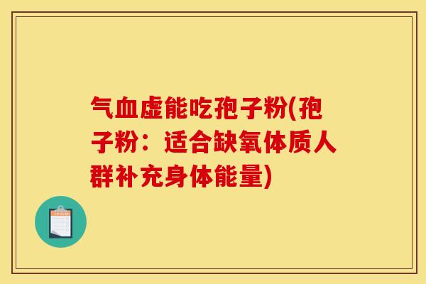 气虚能吃孢子粉(孢子粉：适合缺氧体质人群补充身体能量)