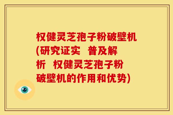 权健灵芝孢子粉破壁机(研究证实 普及解析 权健灵芝孢子粉破壁机的作用和优势) 权健灵芝孢子粉破壁机(研究证实 普及解析 权健灵芝孢子粉破壁机的作用和优势)