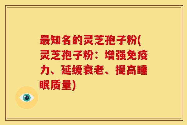 知名的灵芝孢子粉(灵芝孢子粉:增强免疫力、延缓、提高质量) 知名的灵芝孢子粉(灵芝孢子粉:增强免疫力、延缓、提高质量)