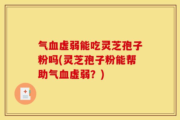 气虚弱能吃灵芝孢子粉吗(灵芝孢子粉能帮助气虚弱?) 气虚弱能吃灵芝孢子粉吗(灵芝孢子粉能帮助气虚弱?)