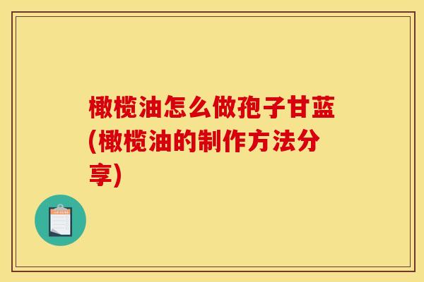 橄榄油怎么做孢子甘蓝(橄榄油的制作方法分享) 橄榄油怎么做孢子甘蓝(橄榄油的制作方法分享)