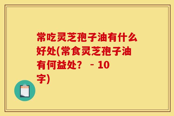 常吃灵芝孢子油有什么好处(常食灵芝孢子油有何益处? - 10字) 常吃灵芝孢子油有什么好处(常食灵芝孢子油有何益处? - 10字)
