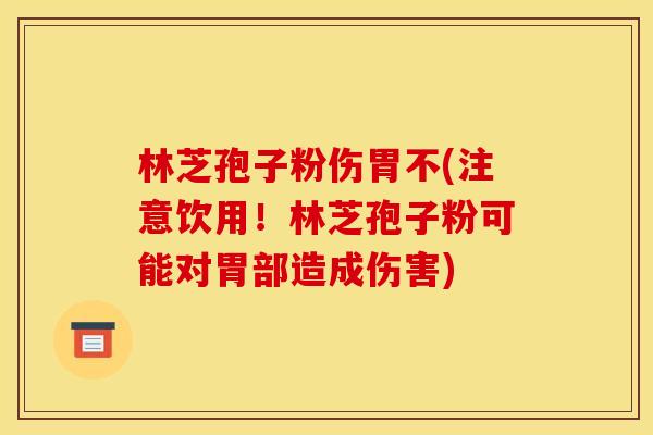 林芝孢子粉伤胃不(注意饮用!林芝孢子粉可能对胃部造成伤害) 林芝孢子粉伤胃不(注意饮用!林芝孢子粉可能对胃部造成伤害)