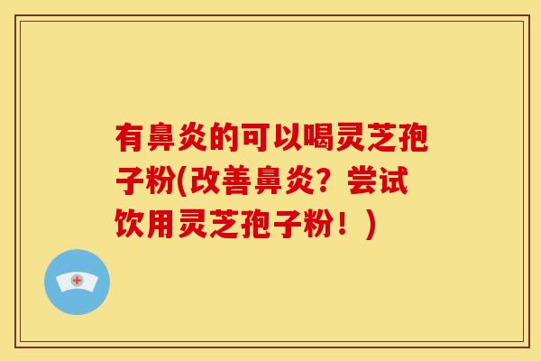 有的可以喝灵芝孢子粉(改善?尝试饮用灵芝孢子粉!) 有的可以喝灵芝孢子粉(改善?尝试饮用灵芝孢子粉!)