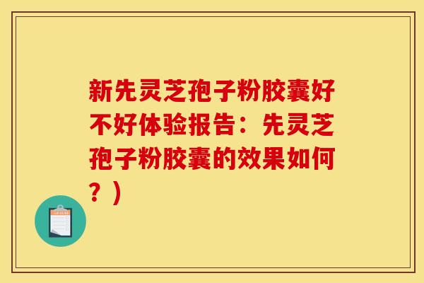 新先灵芝孢子粉胶囊好不好体验报告:先灵芝孢子粉胶囊的效果如何?) 新先灵芝孢子粉胶囊好不好体验报告:先灵芝孢子粉胶囊的效果如何?)