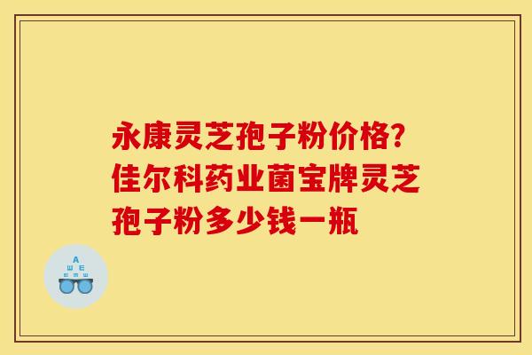永康灵芝孢子粉价格?佳尔科药业菌宝牌灵芝孢子粉多少钱一瓶 永康灵芝孢子粉价格?佳尔科药业菌宝牌灵芝孢子粉多少钱一瓶