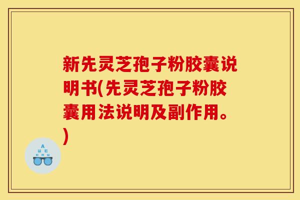新先灵芝孢子粉胶囊说明书(先灵芝孢子粉胶囊用法说明及副作用。) 新先灵芝孢子粉胶囊说明书(先灵芝孢子粉胶囊用法说明及副作用。)