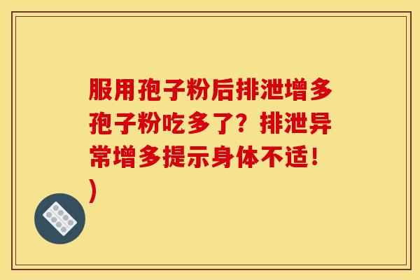 服用孢子粉后排泄增多孢子粉吃多了?排泄异常增多提示身体不适!) 服用孢子粉后排泄增多孢子粉吃多了?排泄异常增多提示身体不适!)