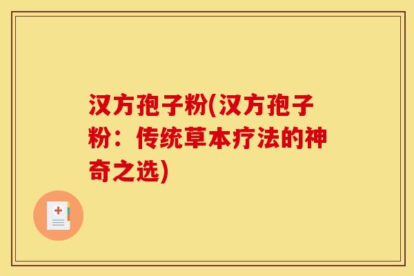 汉方孢子粉(汉方孢子粉：传统草本疗法的神奇之选)