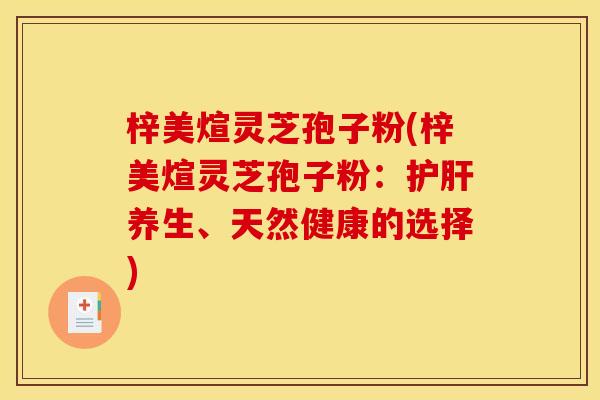 梓美煊灵芝孢子粉(梓美煊灵芝孢子粉:养生、天然健康的选择) 梓美煊灵芝孢子粉(梓美煊灵芝孢子粉:养生、天然健康的选择)