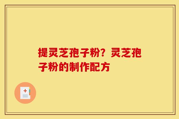 提灵芝孢子粉?灵芝孢子粉的制作配方 提灵芝孢子粉?灵芝孢子粉的制作配方