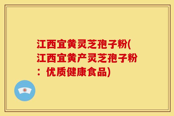 江西宜黄灵芝孢子粉(江西宜黄产灵芝孢子粉：优质健康食品)