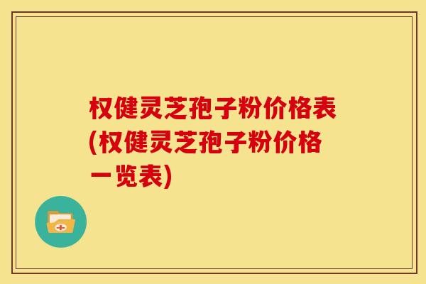 权健灵芝孢子粉价格表(权健灵芝孢子粉价格一览表) 权健灵芝孢子粉价格表(权健灵芝孢子粉价格一览表)