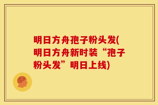 明日方舟孢子粉头发(明日方舟新时装“孢子粉头发”明日上线) 明日方舟孢子粉头发(明日方舟新时装“孢子粉头发”明日上线)