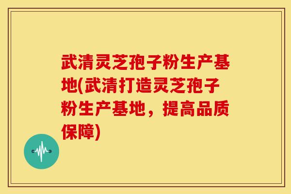 武清灵芝孢子粉生产基地(武清打造灵芝孢子粉生产基地,提高品质保障) 武清灵芝孢子粉生产基地(武清打造灵芝孢子粉生产基地,提高品质保障)