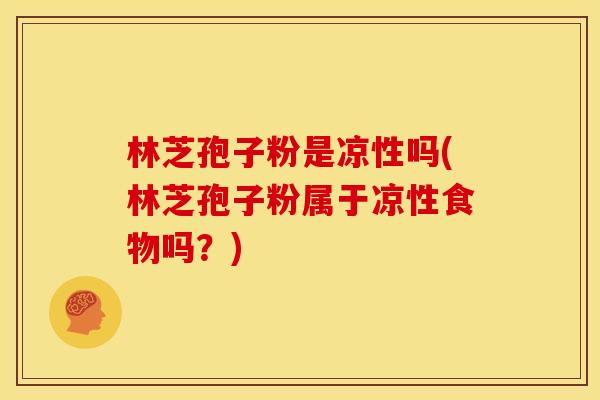 林芝孢子粉是凉性吗(林芝孢子粉属于凉性食物吗?) 林芝孢子粉是凉性吗(林芝孢子粉属于凉性食物吗?)