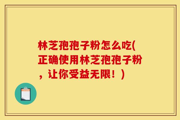 林芝孢孢子粉怎么吃(正确使用林芝孢孢子粉，让你受益无限！)