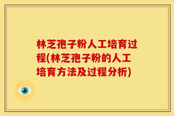 林芝孢子粉人工培育过程(林芝孢子粉的人工培育方法及过程分析) 林芝孢子粉人工培育过程(林芝孢子粉的人工培育方法及过程分析)