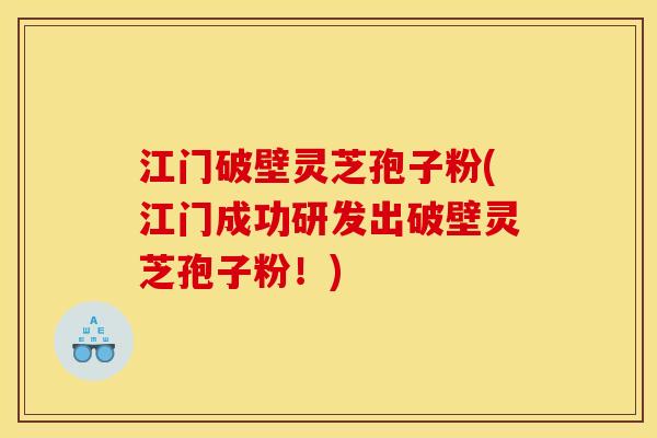 江门破壁灵芝孢子粉(江门成功研发出破壁灵芝孢子粉!) 江门破壁灵芝孢子粉(江门成功研发出破壁灵芝孢子粉!)