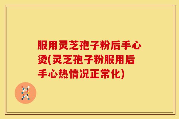 服用灵芝孢子粉后手心烫(灵芝孢子粉服用后手心热情况正常化) 服用灵芝孢子粉后手心烫(灵芝孢子粉服用后手心热情况正常化)