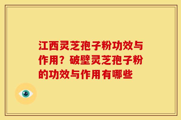 江西灵芝孢子粉功效与作用?破壁灵芝孢子粉的功效与作用有哪些 江西灵芝孢子粉功效与作用?破壁灵芝孢子粉的功效与作用有哪些