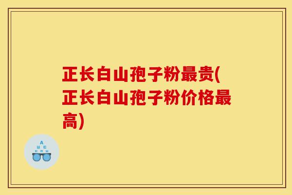 正长白山孢子粉贵(正长白山孢子粉价格高) 正长白山孢子粉贵(正长白山孢子粉价格高)