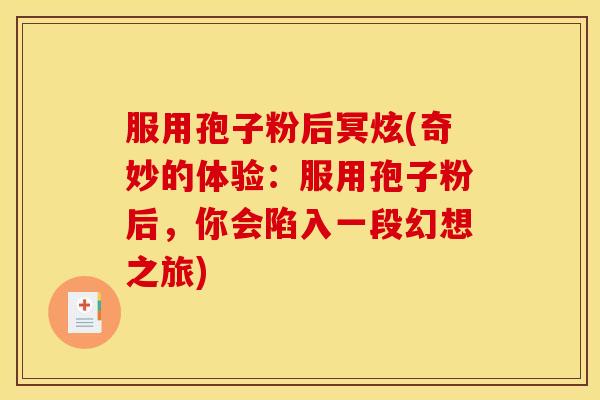 服用孢子粉后冥炫(奇妙的体验:服用孢子粉后,你会陷入一段幻想之旅) 服用孢子粉后冥炫(奇妙的体验:服用孢子粉后,你会陷入一段幻想之旅)
