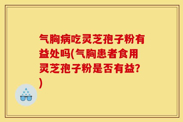 气胸吃灵芝孢子粉有益处吗(气胸患者食用灵芝孢子粉是否有益?) 气胸吃灵芝孢子粉有益处吗(气胸患者食用灵芝孢子粉是否有益?)