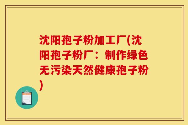 沈阳孢子粉加工厂(沈阳孢子粉厂:制作绿色无污染天然健康孢子粉) 沈阳孢子粉加工厂(沈阳孢子粉厂:制作绿色无污染天然健康孢子粉)