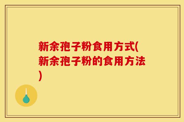 新余孢子粉食用方式(新余孢子粉的食用方法)