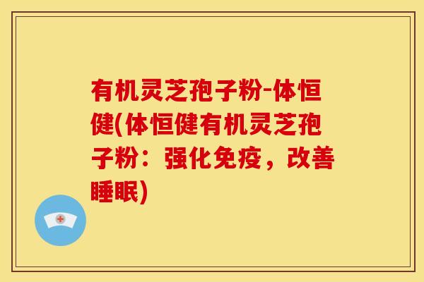 有机灵芝孢子粉-体恒健(体恒健有机灵芝孢子粉：强化免疫，改善)